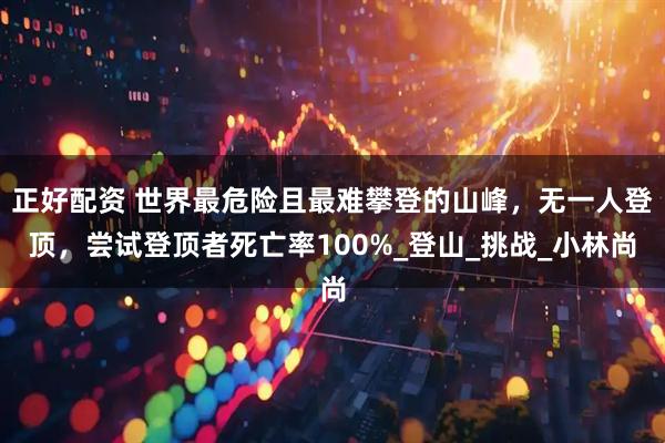 正好配资 世界最危险且最难攀登的山峰，无一人登顶，尝试登顶者死亡率100%_登山_挑战_小林尚