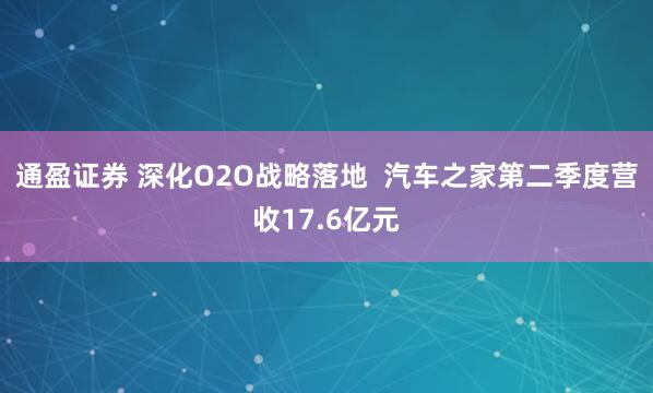 通盈证券 深化O2O战略落地  汽车之家第二季度营收17.6亿元