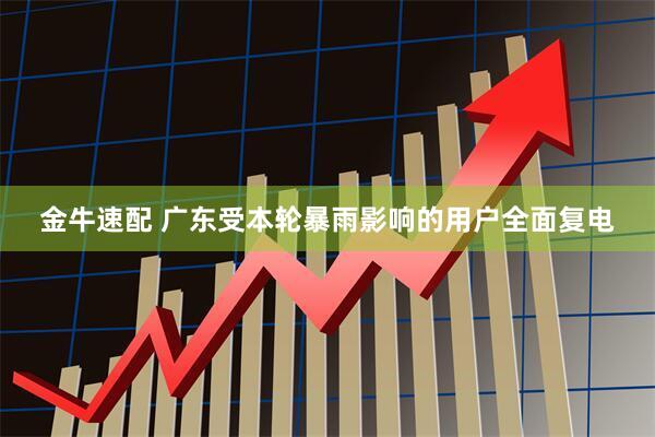 金牛速配 广东受本轮暴雨影响的用户全面复电