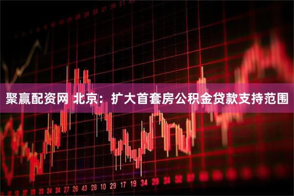 聚赢配资网 北京：扩大首套房公积金贷款支持范围