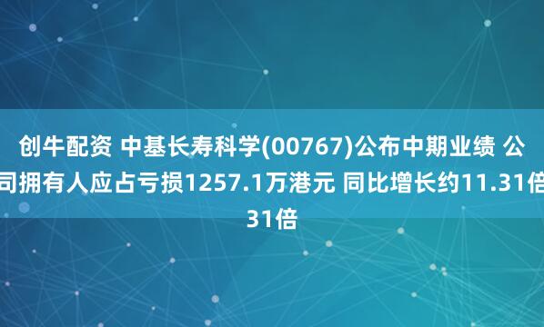 创牛配资 中基长寿科学(00767)公布中期业绩 公司拥有人应占亏损1257.1万港元 同比增长约11.31倍