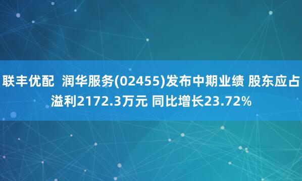 联丰优配  润华服务(02455)发布中期业绩 股东应占溢利2172.3万元 同比增长23.72%
