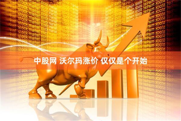 中股网 沃尔玛涨价 仅仅是个开始