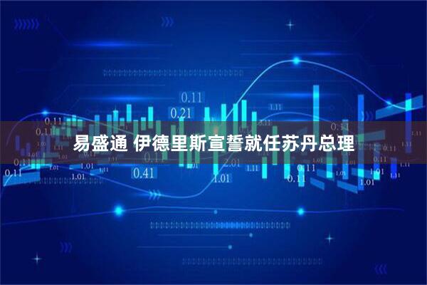 易盛通 伊德里斯宣誓就任苏丹总理