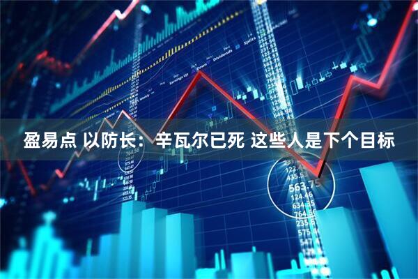 盈易点 以防长：辛瓦尔已死 这些人是下个目标