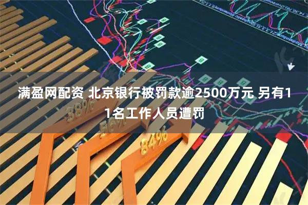 满盈网配资 北京银行被罚款逾2500万元 另有11名工作人员遭罚