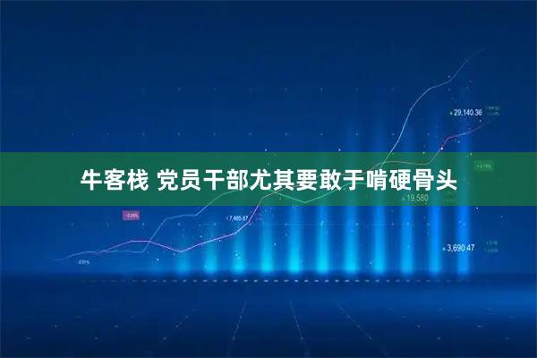 牛客栈 党员干部尤其要敢于啃硬骨头