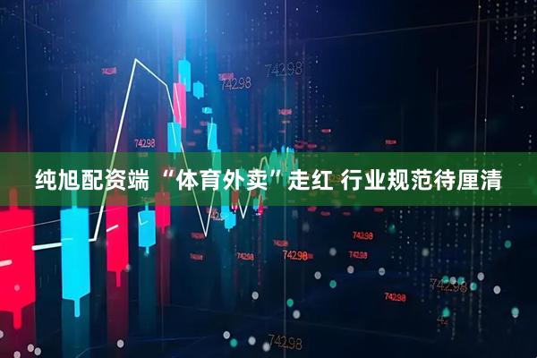 纯旭配资端 “体育外卖”走红 行业规范待厘清