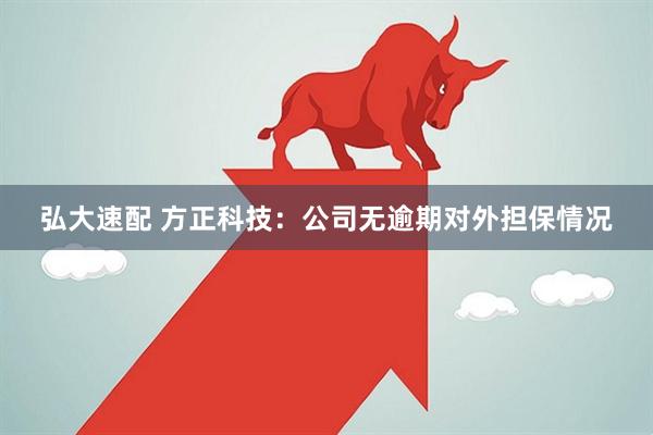 弘大速配 方正科技:公司无逾期对外担保情况