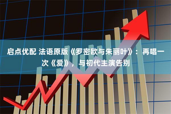 启点优配 法语原版《罗密欧与朱丽叶》：再唱一次《爱》，与初代主演告别