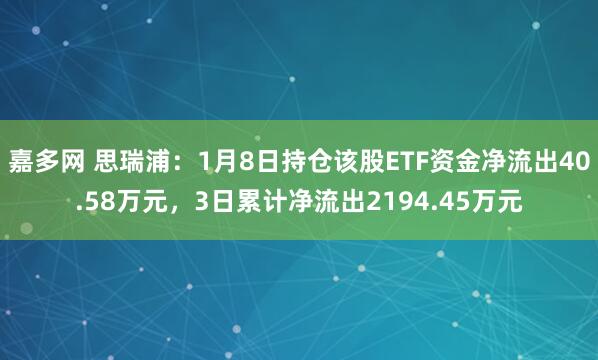 嘉多网 思瑞浦：1月8日持仓该股ETF资金净流出40.58万元，3日累计净流出2194.45万元