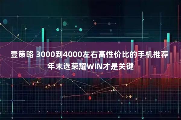 壹策略 3000到4000左右高性价比的手机推荐 年末选荣耀WIN才是关键