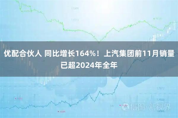 优配合伙人 同比增长164%！上汽集团前11月销量已超2024年全年