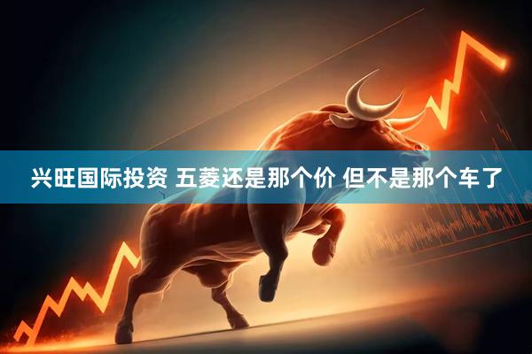 兴旺国际投资 五菱还是那个价 但不是那个车了